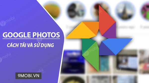 Hướng dẫn chi tiết cách cài đặt và sử dụng Google Photos trên điện thoại Android và iPhone