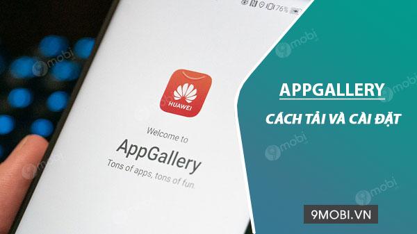 Hướng dẫn chi tiết cách tải và cài đặt AppGallery - Kho ứng dụng độc quyền từ Huawei