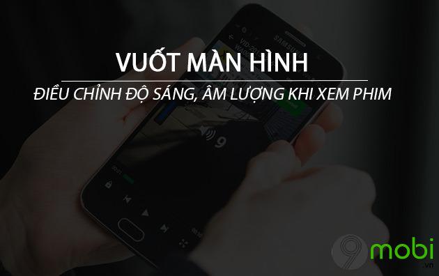 Khám phá cách điều chỉnh độ sáng và âm lượng khi xem video, phim bằng thao tác vuốt màn hình đơn giản.