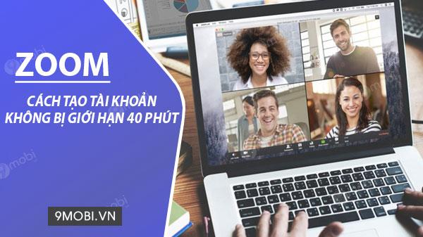 Hướng dẫn tạo tài khoản Zoom không bị giới hạn thời gian dạy 40 phút