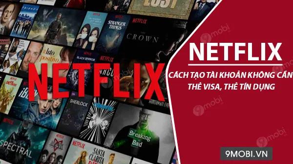 Hướng dẫn đăng ký Netflix không cần thẻ Visa hay thẻ tín dụng thật