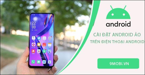 Hướng dẫn cài đặt Android ảo trực tiếp trên điện thoại Android