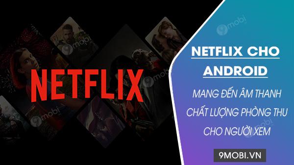 Netflix trên Android: Trải nghiệm âm thanh phòng thu đỉnh cao dành cho người dùng