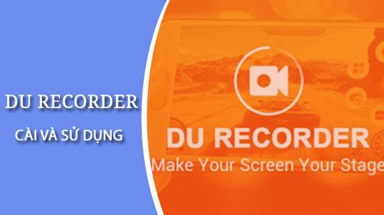 Hướng dẫn chi tiết cách cài đặt và sử dụng DU Recorder từ A-Z