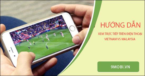 Cách xem trực tiếp trận Việt Nam vs Malaysia ngay trên điện thoại di động