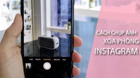 Hướng dẫn chụp ảnh xóa phông trên Instagram và cách khắc phục lỗi không thể làm mờ nền