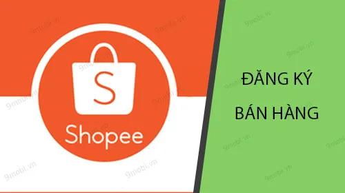 Hướng dẫn chi tiết cách đăng ký bán hàng trên Shopee