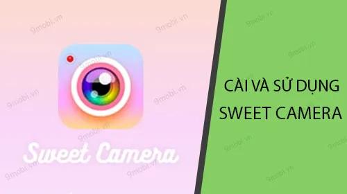 Hướng dẫn chi tiết cách cài đặt và sử dụng Sweet Camera để chụp ảnh đẹp
