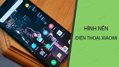 Bộ sưu tập hình nền đẹp dành cho điện thoại Xiaomi