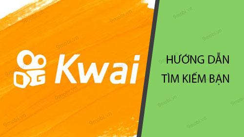 Hướng dẫn cách tìm kiếm bạn bè và người dùng trên Kwai
