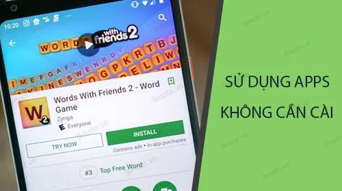 Khám phá cách trải nghiệm ứng dụng trực tiếp từ CH Play mà không cần phải cài đặt