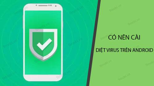 Có nên cài đặt ứng dụng diệt virus cho điện thoại Android?