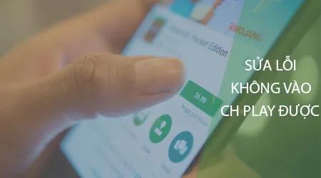 Cách khắc phục lỗi không thể truy cập CH Play trên điện thoại Android