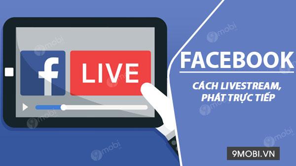 Hướng dẫn Live Stream Facebook: Phát trực tiếp video dễ dàng trên cả Android và iPhone