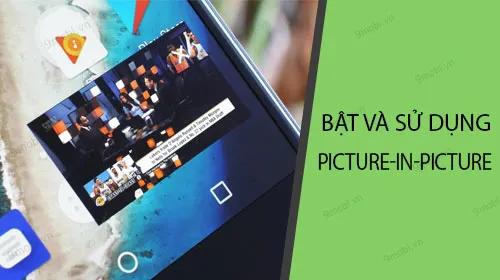 Hướng dẫn kích hoạt và sử dụng Picture-in-Picture trên Android Oreo
