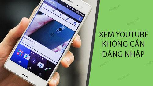 Hướng dẫn xem video trên Youtube mà không cần đăng nhập trên điện thoại Android