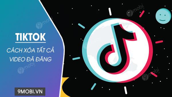 Hướng dẫn xóa toàn bộ video đã đăng tải trên TikTok một lần