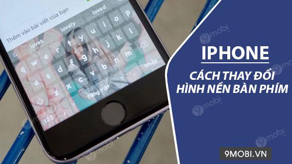 Hướng dẫn đổi hình nền bàn phím iPhone đẹp mắt chỉ với vài bước đơn giản