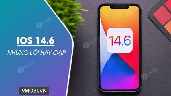 Những vấn đề thường gặp trên iOS 14.6 và cách khắc phục