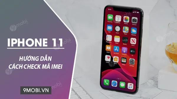 Cách kiểm tra IMEI trên iPhone 11, xác định máy mới hay đã qua sử dụng