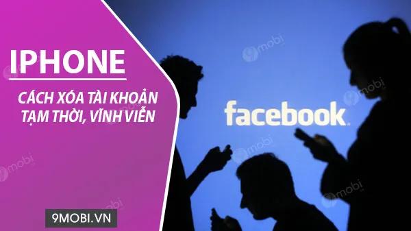 Hướng dẫn xóa tài khoản Facebook trên iPhone: Tạm thời và vĩnh viễn
