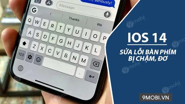 Hướng dẫn khắc phục triệt để lỗi bàn phím iOS 14 lag giật, phản hồi chậm