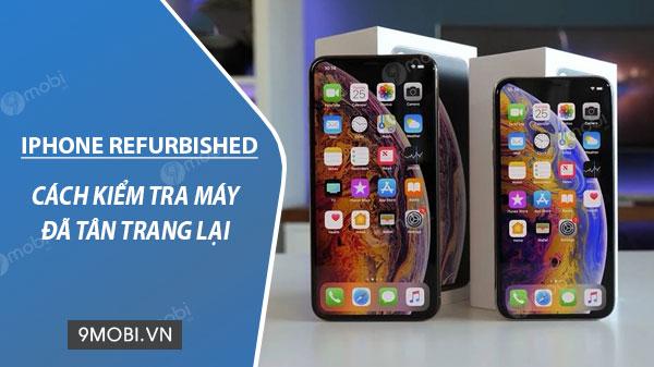 Bí quyết nhận biết iPhone Refurbished - Máy đã qua tân trang
