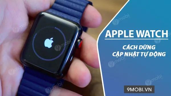 Hướng dẫn tắt tính năng tự động cập nhật ứng dụng trên Apple Watch