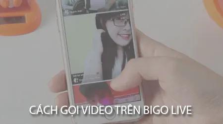 Hướng dẫn thực hiện cuộc gọi video trên Bigo Live cho Android và iOS
