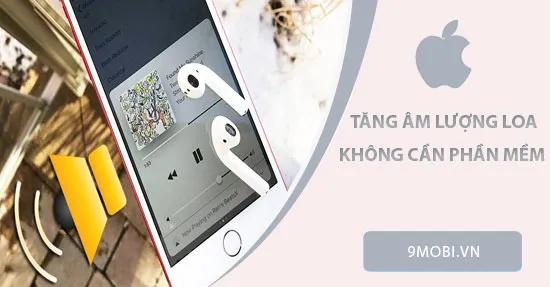Mẹo tăng âm lượng loa iPhone không cần cài đặt phần mềm