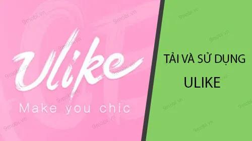 Hướng dẫn tải và sử dụng ứng dụng Ulike trên điện thoại