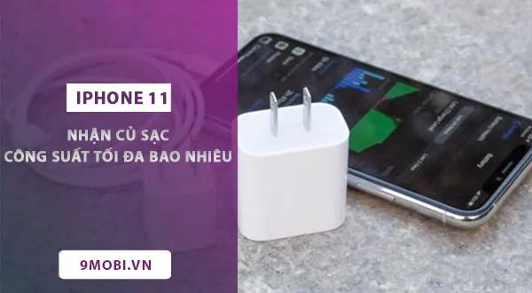 iPhone 11 hỗ trợ sạc tối đa bao nhiêu watt?