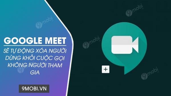 Google Meet nâng cấp trải nghiệm họp trực tuyến với tính năng tự động rời khỏi phòng họp ảo khi không còn thành viên tham gia.