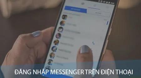 Hướng dẫn đăng nhập Messenger trên điện thoại một cách nhanh chóng và hiệu quả