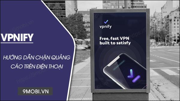 Hướng dẫn sử dụng VPNify để chặn quảng cáo hiệu quả trên cả Android và iPhone