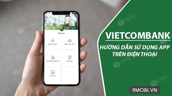 Hướng dẫn chi tiết cách sử dụng ứng dụng Vietcombank trên điện thoại di động