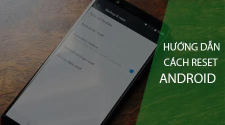 Hướng dẫn chi tiết cách khôi phục cài đặt gốc trên điện thoại Android