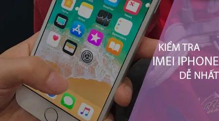 Hướng dẫn kiểm tra IMEI iPhone đơn giản, chính xác nhất