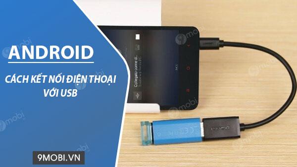 Hướng dẫn chi tiết cách kết nối USB với điện thoại Android
