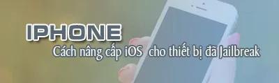 Hướng dẫn nâng cấp iOS cho iPhone, iPad đã Jailbreak.