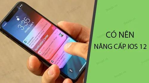 Có nên cập nhật lên iOS 12? Đánh giá toàn diện cho người dùng iPhone và iPad
