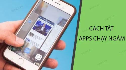 Hướng dẫn tắt ứng dụng chạy nền trên smartphone