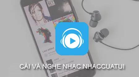 Hướng dẫn chi tiết cách tải và thưởng thức âm nhạc qua ứng dụng NhacCuaTui trên iPhone, SamSung, Oppo, Zenfone
