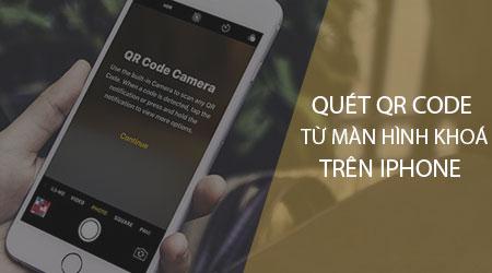 Hướng dẫn quét mã QR trên iPhone ngay từ màn hình khoá