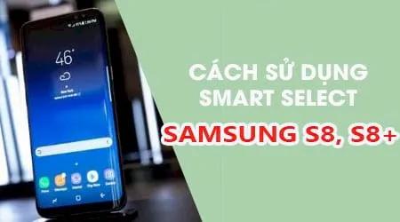 Khám phá tính năng Smart Select trên Samsung S8/S8 Plus - Bí quyết biến chiếc điện thoại thành công cụ sáng tạo đa phương tiện