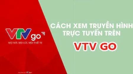 Hướng dẫn chi tiết cách xem truyền hình trực tuyến qua ứng dụng VTV Go