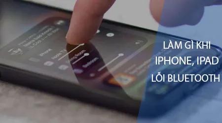 Cách xử lý khi iPhone, iPad gặp sự cố kết nối Bluetooth