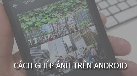 Bí quyết ghép ảnh chuyên nghiệp trên điện thoại Samsung, HTC, LG, Oppo