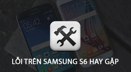 Khắc phục 10 lỗi thường gặp trên Samsung Galaxy S6 mà người dùng cần lưu ý