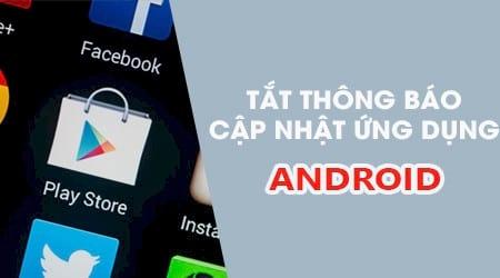 Hướng dẫn tắt thông báo cập nhật ứng dụng trên Android